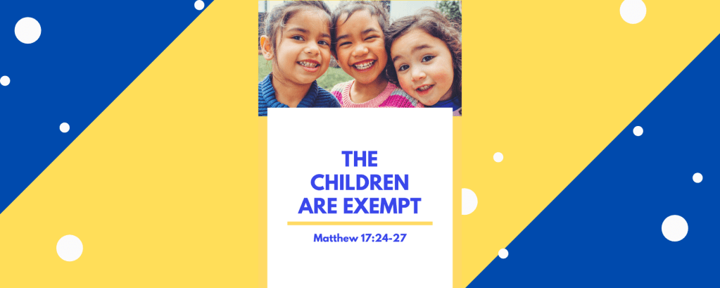 The Children Are Exempt – Matthew 17